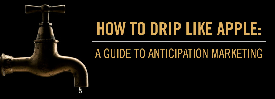 HOW TO DRIP LIKE APPLE: A GUIDE TO ANTICIPATION MARKETING